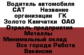 Водитель автомобиля САТ-725 › Название организации ­ ГК Золото Камчатки, ОАО › Отрасль предприятия ­ Металлы › Минимальный оклад ­ 60 000 - Все города Работа » Вакансии   